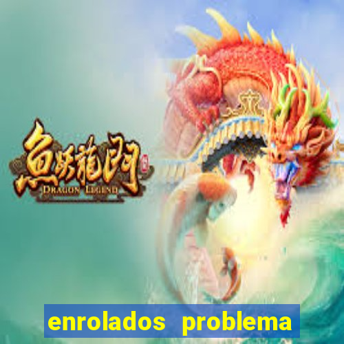 enrolados problema em dobro